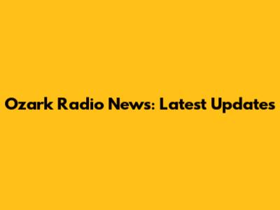 Ozark Radio News: Latest Updates