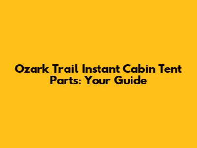 Ozark Trail Instant Cabin Tent Parts: Your Guide