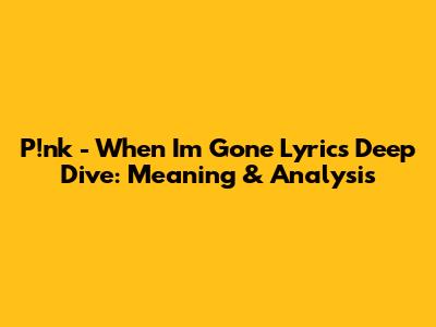 P!nk - 'When I'm Gone' Lyrics Deep Dive: Meaning & Analysis