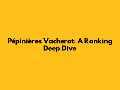 Pépinières Vacherot: A Ranking Deep Dive