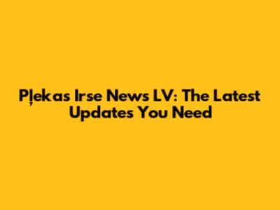 Pļekas Irse News LV: The Latest Updates You Need