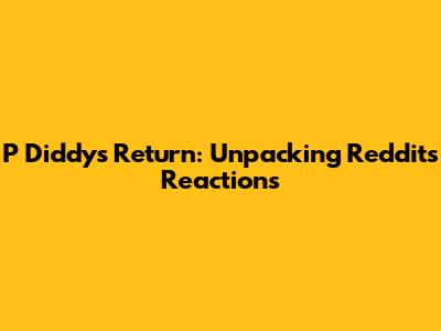 P Diddy's Return: Unpacking Reddit's Reactions