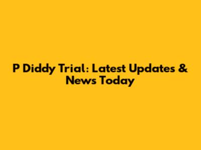 P Diddy Trial: Latest Updates & News Today