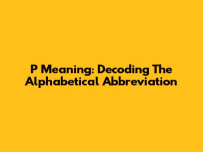 P Meaning: Decoding The Alphabetical Abbreviation