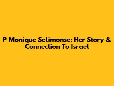 P Monique Selimonse: Her Story & Connection To Israel