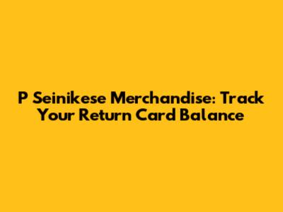P Seinikese Merchandise: Track Your Return Card Balance