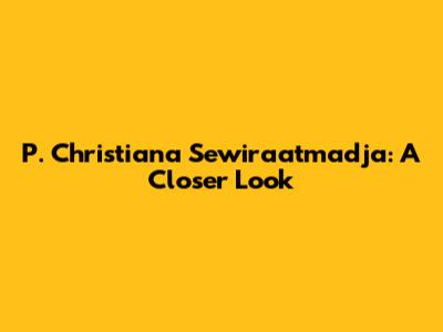 P. Christiana Sewiraatmadja: A Closer Look