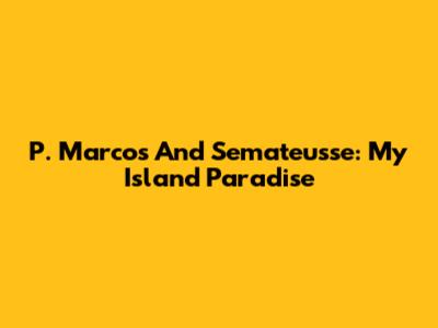 P. Marcos And Semateusse: My Island Paradise