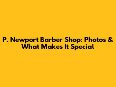 P. Newport Barber Shop: Photos & What Makes It Special
