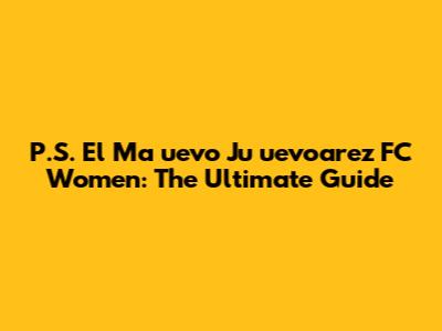 P.S. El Ma
uevo Ju
uevoarez FC Women: The Ultimate Guide