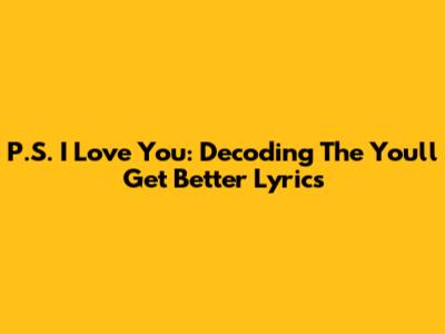 P.S. I Love You: Decoding The 'You'll Get Better' Lyrics