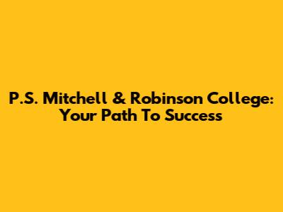 P.S. Mitchell & Robinson College: Your Path To Success