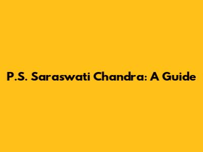 P.S. Saraswati Chandra: A Guide