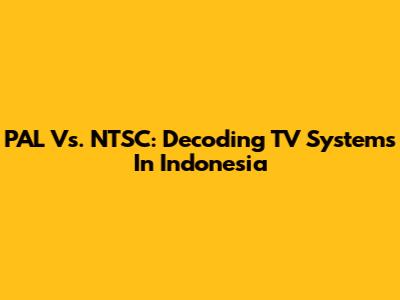 PAL Vs. NTSC: Decoding TV Systems In Indonesia
