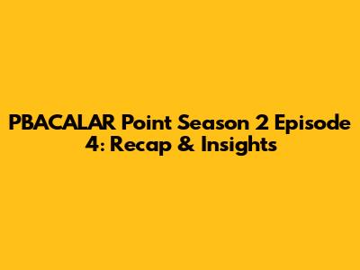 PBACALAR Point Season 2 Episode 4: Recap & Insights