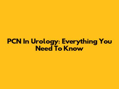 PCN In Urology: Everything You Need To Know