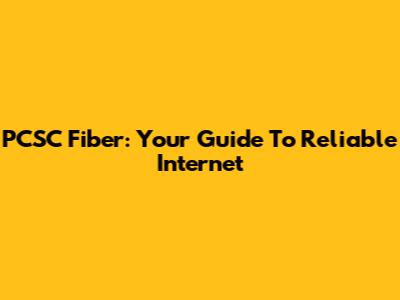 PCSC Fiber: Your Guide To Reliable Internet