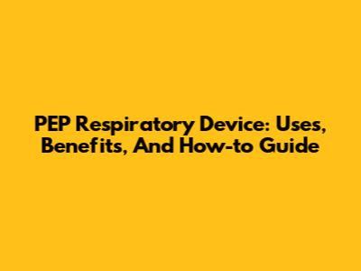 PEP Respiratory Device: Uses, Benefits, And How-to Guide