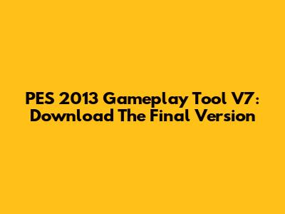 PES 2013 Gameplay Tool V7: Download The Final Version