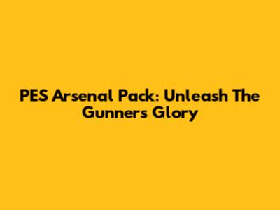 PES Arsenal Pack: Unleash The Gunners' Glory