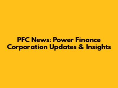 PFC News: Power Finance Corporation Updates & Insights