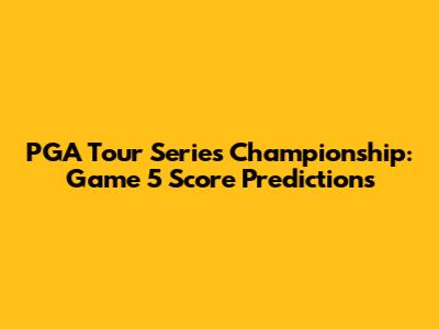PGA Tour Series Championship: Game 5 Score Predictions