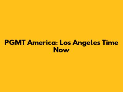 PGMT America: Los Angeles Time Now