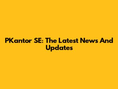 PKantor SE: The Latest News And Updates