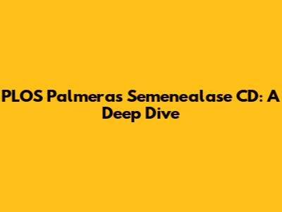 PLOS Palmeras Semenealase CD: A Deep Dive