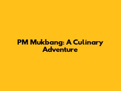 PM Mukbang: A Culinary Adventure
