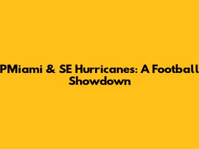 PMiami & SE Hurricanes: A Football Showdown