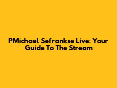 PMichael Sefrankse Live: Your Guide To The Stream