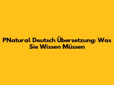 PNatural Deutsch Übersetzung: Was Sie Wissen Müssen