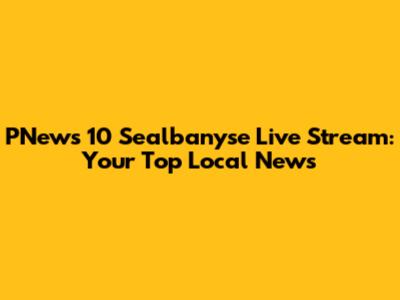 PNews 10 Sealbanyse Live Stream: Your Top Local News