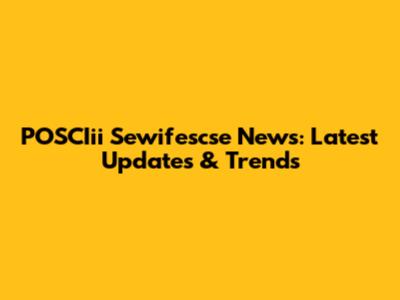 POSCIii Sewifescse News: Latest Updates & Trends