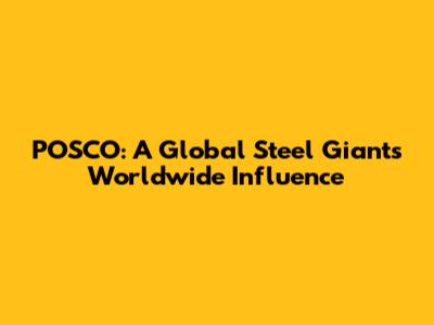 POSCO: A Global Steel Giant's Worldwide Influence