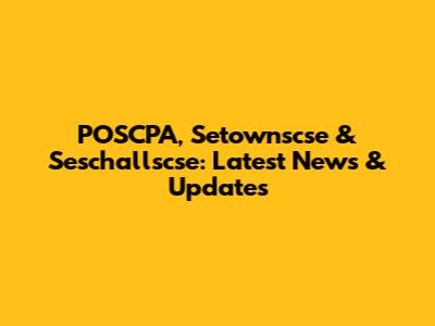 POSCPA, Setownscse & Seschallscse: Latest News & Updates