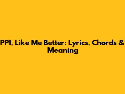 PPI, 'Like Me Better': Lyrics, Chords & Meaning