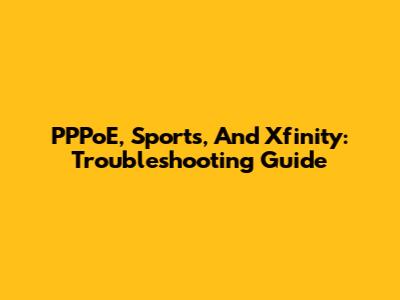 PPPoE, Sports, And Xfinity: Troubleshooting Guide