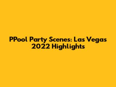 PPool Party Scenes: Las Vegas 2022 Highlights