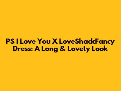 PS I Love You X LoveShackFancy Dress: A Long & Lovely Look