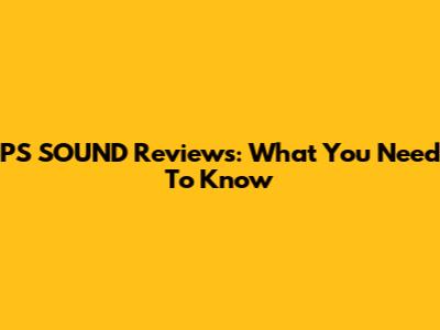 PS SOUND Reviews: What You Need To Know