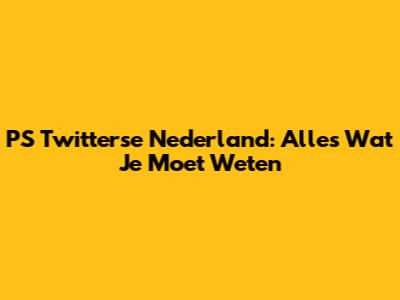 PS Twitterse Nederland: Alles Wat Je Moet Weten