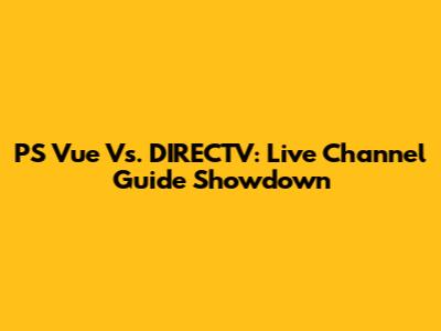PS Vue Vs. DIRECTV: Live Channel Guide Showdown