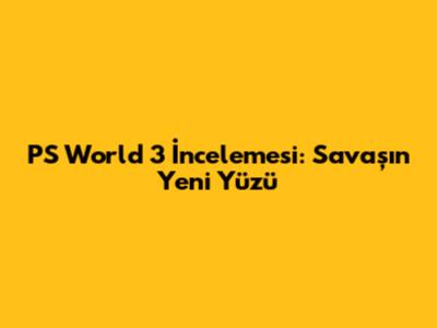 PS World 3 İncelemesi: Savaşın Yeni Yüzü