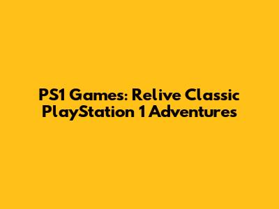PS1 Games: Relive Classic PlayStation 1 Adventures