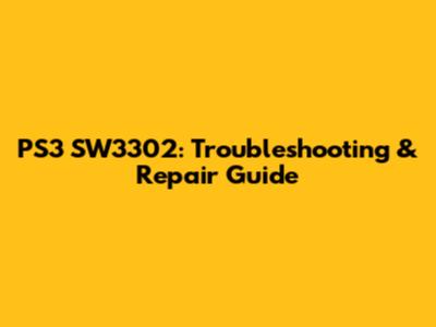 PS3 SW3302: Troubleshooting & Repair Guide