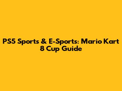 PS5 Sports & E-Sports: Mario Kart 8 Cup Guide