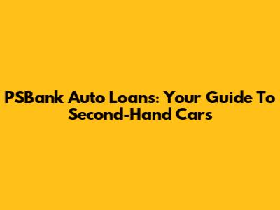 PSBank Auto Loans: Your Guide To Second-Hand Cars
