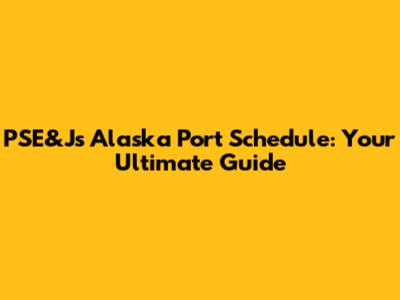 PSE&J's Alaska Port Schedule: Your Ultimate Guide